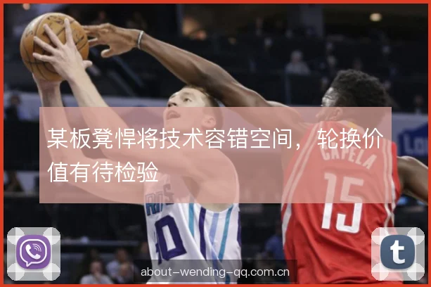 某板凳悍将技术容错空间，轮换价值有待检验